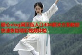 糖心vlog网页版入口404解决方案教你快速恢复精彩视频体验