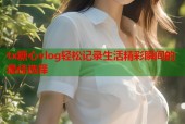 tx糖心vlog轻松记录生活精彩瞬间的最佳选择