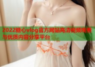 2022糖心vlog官方网站高清视频观看与优质内容分享平台