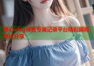 糖心vlog深夜专属记录平台精彩瞬间轻松分享