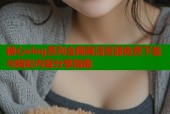 糖心vlog系列全网高清资源免费下载与精彩内容分享指南