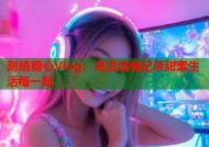 刻晴糖心Vlog：高清流畅记录甜蜜生活每一刻