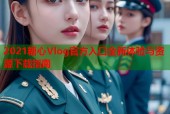 2021糖心Vlog官方入口全新体验与资源下载指南