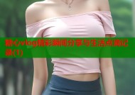 糖心vlog精彩瞬间分享与生活点滴记录(1)