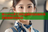 糖心vlog多乙资料全解析轻松制作高质量视频内容秘诀