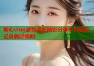 糖心vlog游龙清影精彩分享平台轻松记录美好瞬间