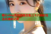 糖心vlog系列原版合集三十八精彩生活点滴全记录