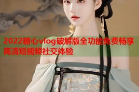 2022糖心vlog破解版全功能免费畅享高清短视频社交体验