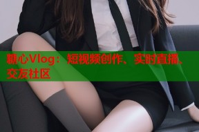 糖心Vlog：短视频创作、实时直播、交友社区