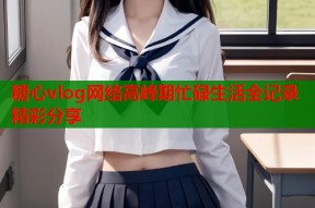 糖心vlog网络高峰期忙碌生活全记录精彩分享