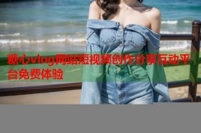 糖心vlog网站短视频创作分享互动平台免费体验