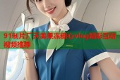 91制片厂天美果冻糖心vlog精彩互动视频推荐