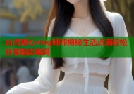 台湾糖心vlog师师揭秘生活点滴轻松分享精彩瞬间