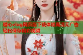 糖心vlog网页版下载体验高清无广告轻松保存精彩视频