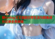 糖心vlog又又酱的日常生活与甜美成长记录全景展现