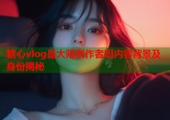 糖心vlog是大陆创作者吗内容背景及身份揭秘