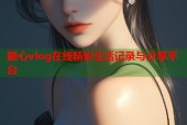 糖心vlog在线精彩生活记录与分享平台