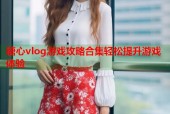 糖心vlog游戏攻略合集轻松提升游戏体验