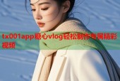tx001app糖心vlog轻松制作专属精彩视频