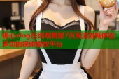 糖心vlog在线观看第7页高清流畅体验多功能视频播放平台