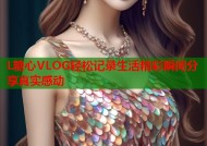 L糖心VLOG轻松记录生活精彩瞬间分享真实感动