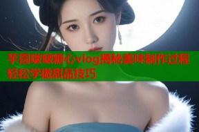 芋圆啵啵糖心vlog揭秘美味制作过程轻松学做甜品技巧