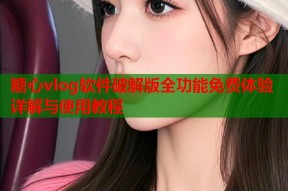糖心vlog软件破解版全功能免费体验详解与使用教程