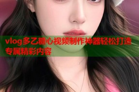 vlog多乙糖心视频制作神器轻松打造专属精彩内容