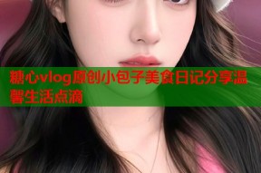 糖心vlog原创小包子美食日记分享温馨生活点滴