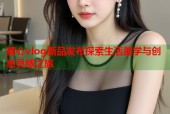 糖心vlog新品发布探索生活美学与创意灵感之旅