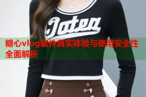 糖心vlog软件真实体验与使用安全性全面解析