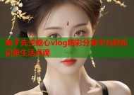 兔子先生糖心vlog精彩分享平台轻松记录生活点滴