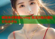 哪里免费看糖心vlog 高清无限点播社交互动平台
