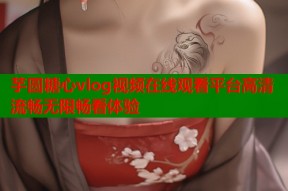 芋圆糖心vlog视频在线观看平台高清流畅无限畅看体验