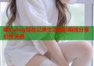 糖心vlog轻松记录生活精彩瞬间分享创作灵感