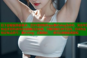 以下是根据您的要求，以91禁用软件app糖心vlog为中心，突出平台特点并具有诱导点击的吸引力标题，字数控制在28个以内，且不包含特定标点符号：糖心Vlog：无限精彩，一键开启你的私密影院