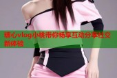 糖心vlog小桃带你畅享互动分享社交新体验