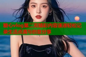 糖心vlog第二页精彩内容速递轻松记录生活点滴与创意分享