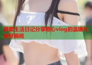 甜蜜生活日记分享糖心vlog的温暖与美好瞬间