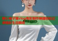 糖心柚子猫vlog电影制作神器轻松记录精彩生活瞬间