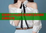 旧版糖心vlog回忆录温暖生活点滴精彩瞬间分享