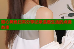糖心黄色日常分享记录温暖生活的点滴故事
