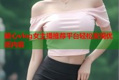 糖心vlog女主播推荐平台轻松发现优质内容