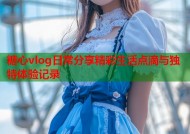 糖心vlog日常分享精彩生活点滴与独特体验记录
