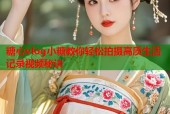 糖心vlog小糖教你轻松拍摄高质生活记录视频秘诀