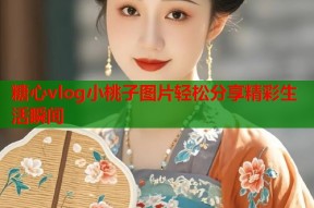 糖心vlog小桃子图片轻松分享精彩生活瞬间
