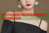 糖心vlog新官方网站高清视频播放社交互动轻松创作
