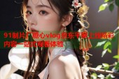 91制片厂糖心vlog京东平家上线精彩内容一站式观看体验