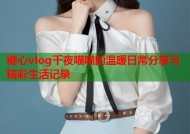 糖心vlog千夜喵喵的温暖日常分享与精彩生活记录