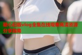 糖心旧版vlog全集在线观看高清资源分享指南